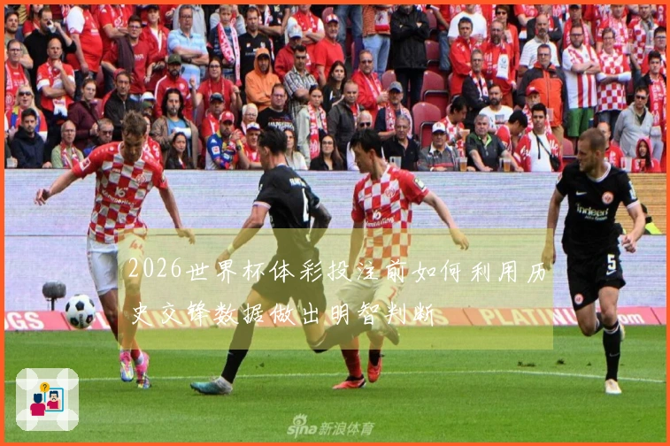 2026世界杯体彩投注前如何利用历史交锋数据做出明智判断