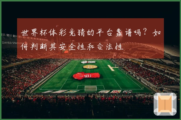 世界杯体彩竞猜的平台靠谱吗?如何判断其安全性和合法性